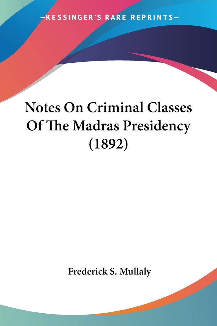 Notes On Criminal Classes Of The Madras Presidency (1892) by Frederick S Mullaly - Paperback cover