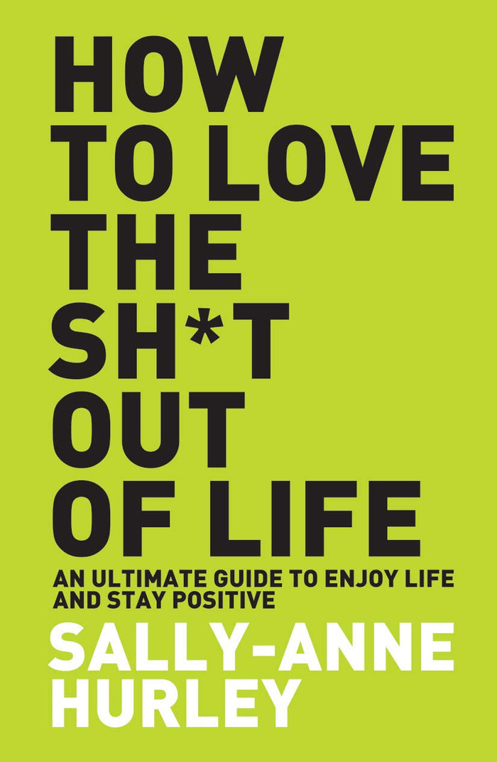 Front cover of the book 'How To Love The Shit Out Of Life' by Sally-Anne Hurley.