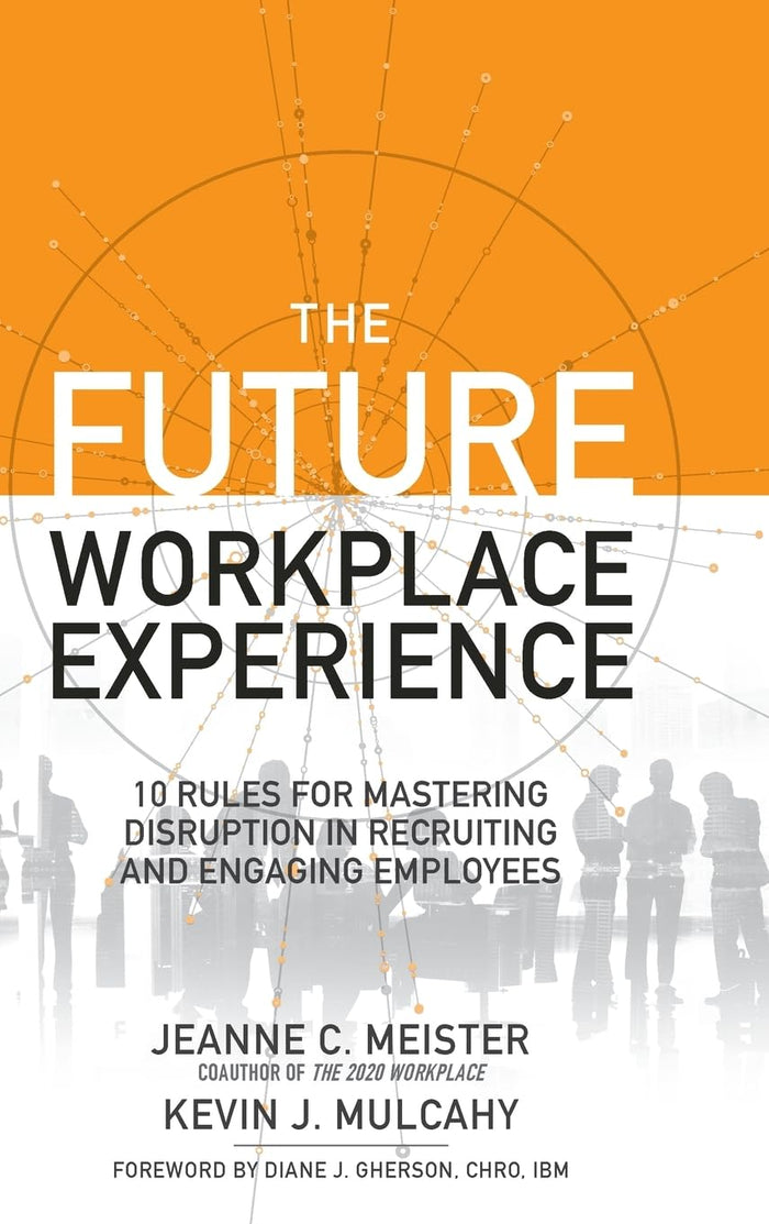 The Future Workplace Experience: 10 Rules For Mastering Disruption in Recruiting and Engaging Employees by Jeanne C Meister - Hardcover cover