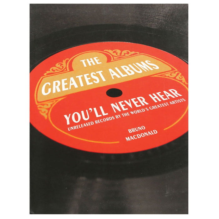 The Greatest Albums You'll Never Hear: Unreleased Records by the World's Greatest Artists by Bruno MacDonald - Flexibound cover