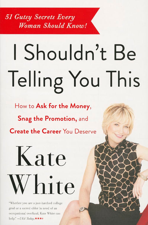I Shouldn't Be Telling You This: How to Ask for the Money, Snag the Promotion, and Create the Career You Deserve – Practical Insider Advice from the Former Cosmopolitan Editor by Kate White - Paperback cover
