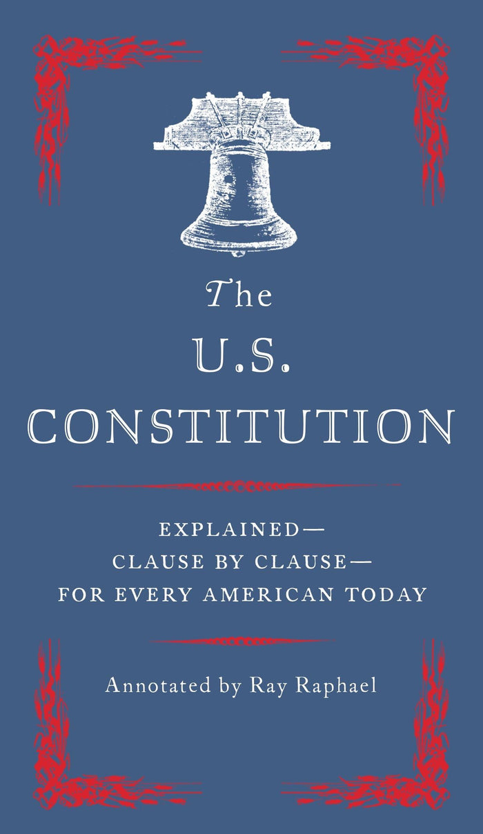 The U.S. Constitution: Explained--Clause by Clause--for Every American Today by Ray Raphael - Paperback cover