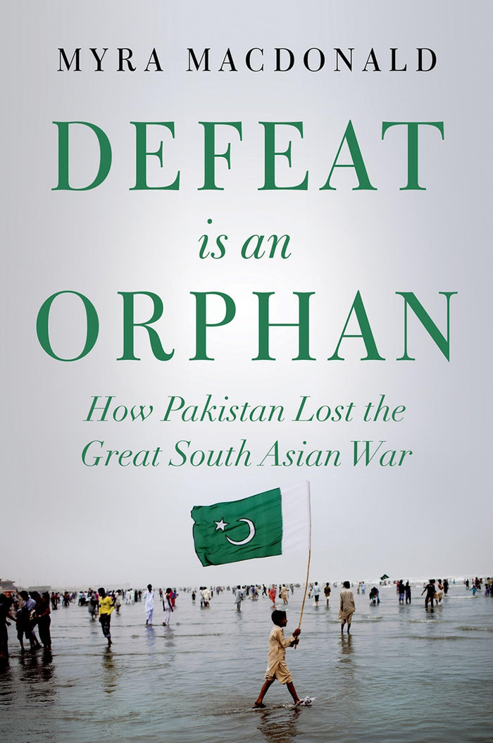 Defeat is an Orphan: How Pakistan Lost the Great South Asian War by Myra MacDonald - Hardcover cover