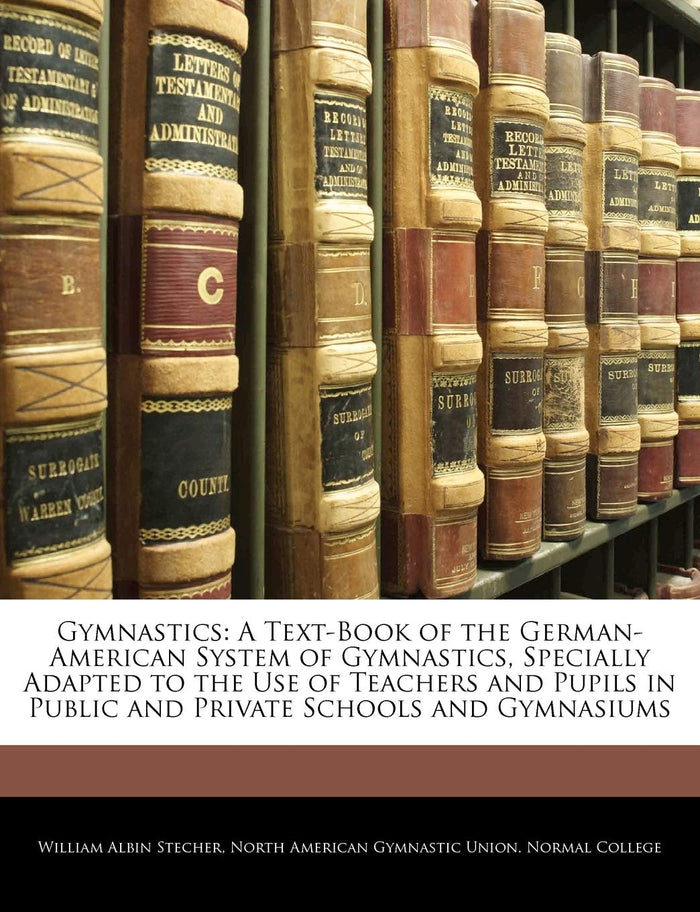 Gymnastics: A Text-Book of the German-American System of Gymnastics, Specially Adapted to the Use of Teachers and Pupils in Public and Private Schools and Gymnasiums by William Albin Stecher - Paperback cover
