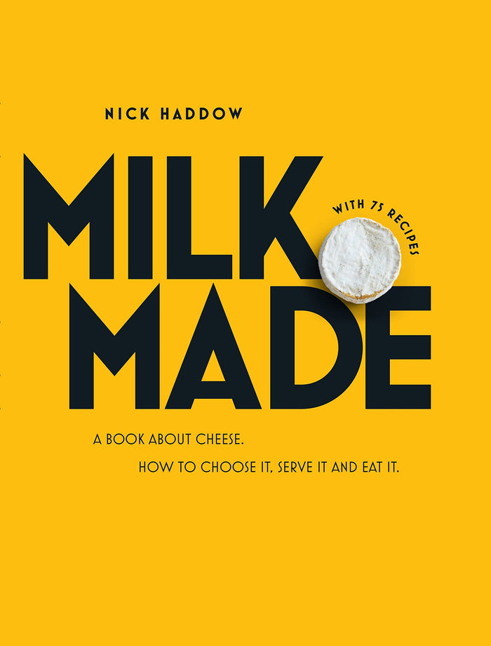 Milk. Made.: A Book About Cheese. How to Choose it, Serve it and Eat it. by Nick Haddow - Hardcover cover