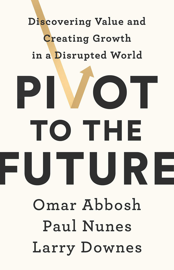 Pivot to the Future: Discovering Value and Creating Growth in a Disrupted World by Paul Nunes - Hardcover cover
