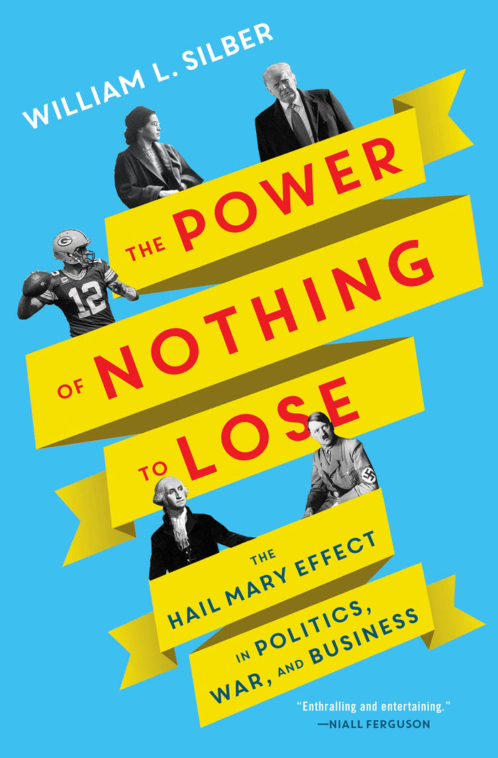 The Power of Nothing to Lose: The Hail Mary Effect in Politics, War, and Business – An Economic Exploration of Desperate Decisions That Changed the World by William L. Silber - Paperback cover