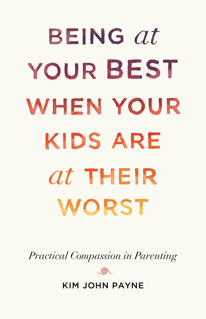 Being at Your Best When Your Kids Are at Their Worst: Practical Compassion in Parenting by Kim John Payne - Paperback cover