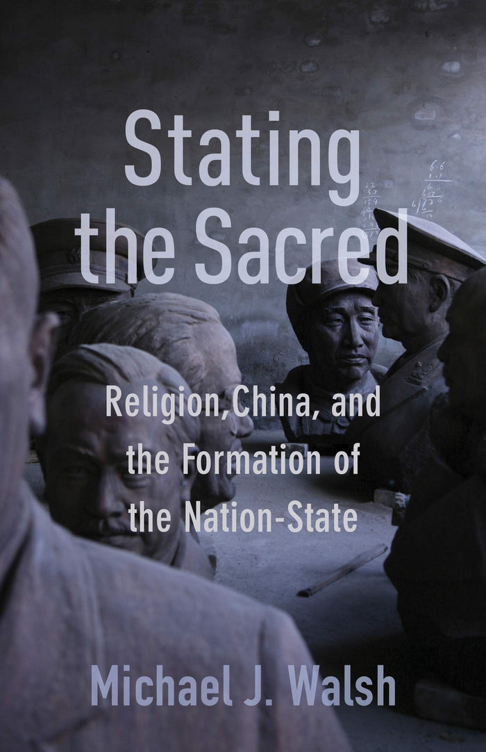 Stating the Sacred: Religion, China, and the Formation of the Nation-State by Michael Walsh - Hardcover cover
