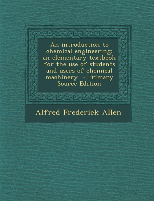 An introduction to chemical engineering; an elementary textbook for the use of students and users of chemical machinery by Alfred Frederick Allen - Paperback cover