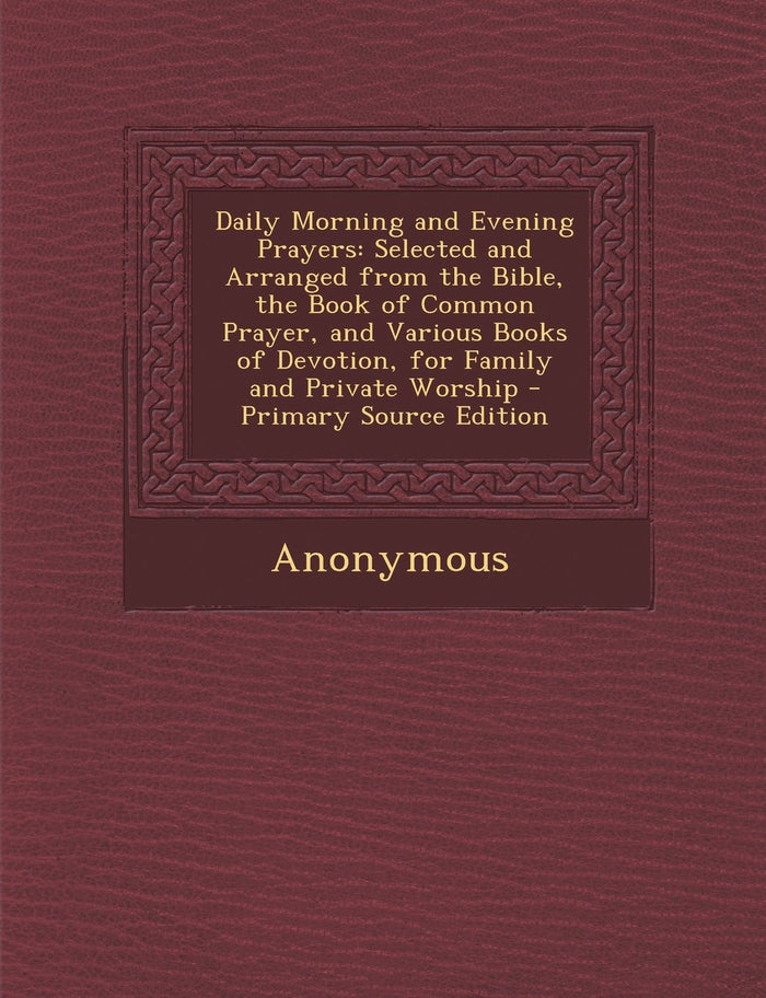 Daily Morning and Evening Prayers: Selected and Arranged from the Bible, the Book of Common Prayer, and Various Books of Devotion, for Family and Private Worship - Paperback cover
