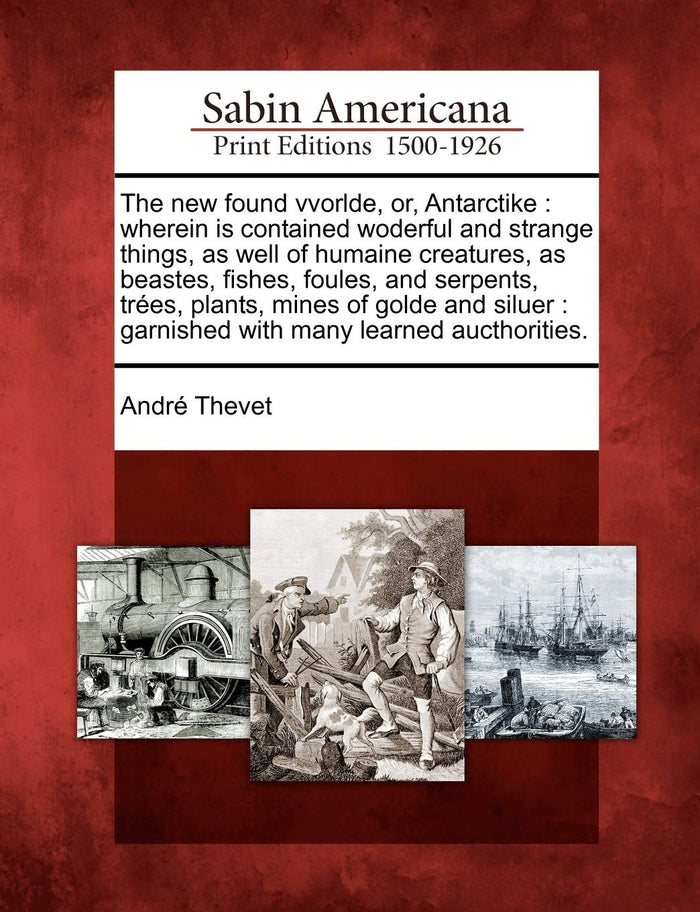 The new found vvorlde, or, Antarctike: wherein is contained woderful and strange things, as well of humaine creatures, as beastes, fishes, foules, and ... garnished with many learned aucthorities. by André Thevet - Paperback cover