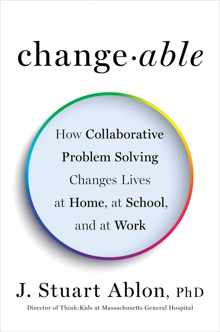 Changeable: How Collaborative Problem Solving Changes Lives at Home, at School, and at Work by J. Stuart Ablon - Hardcover cover