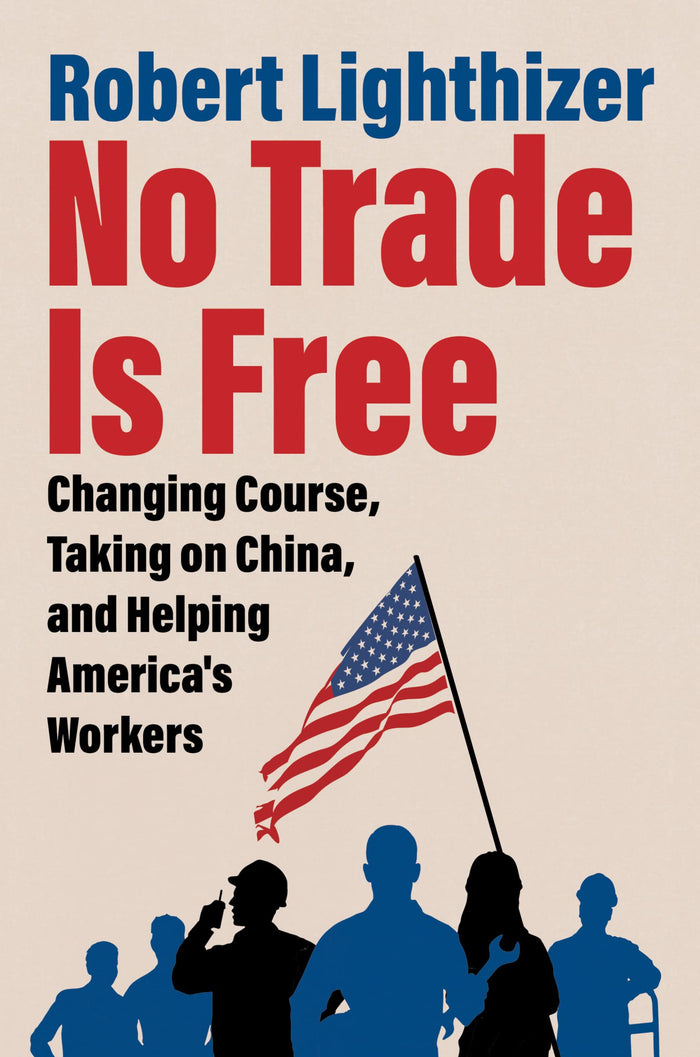 No Trade Is Free: Changing Course, Taking on China, and Helping America's Workers by Robert Lighthizer - Hardcover cover