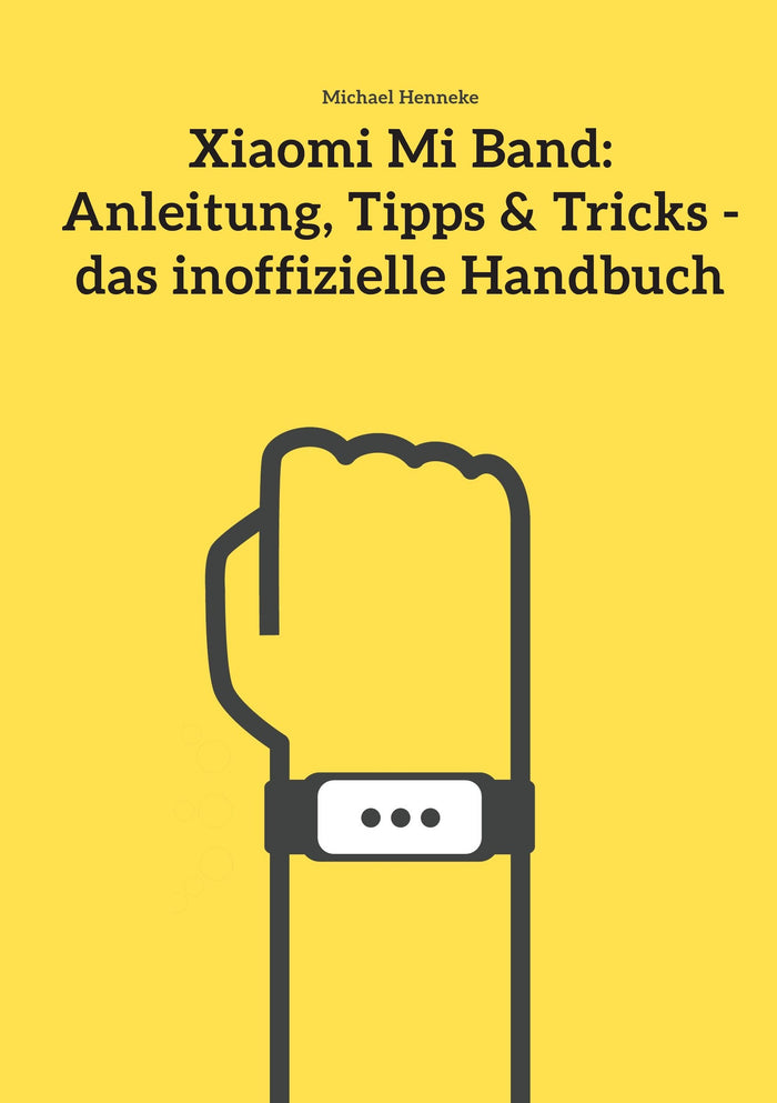 Xiaomi Mi Band: Anleitung, Tipps & Tricks - das inoffizielle Handbuch (German Edition) by Michael Henneke - Paperback cover