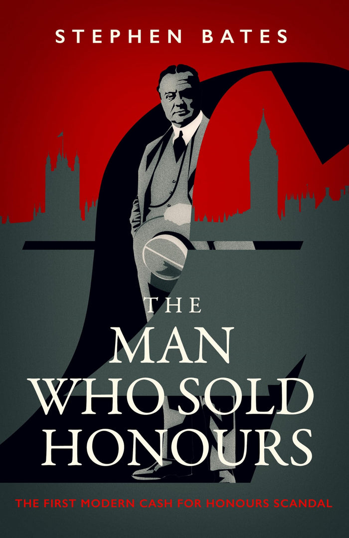 The Man Who Sold Honours: The First Modern Cash for Honours Scandal by Stephen Bates - Hardcover cover