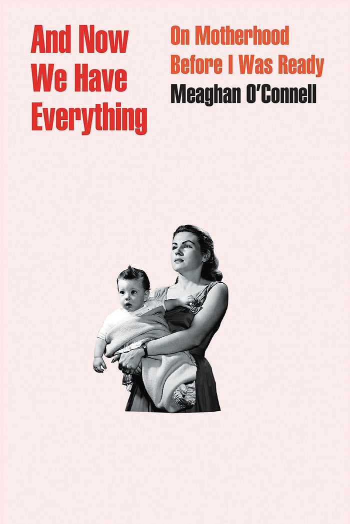 And Now We Have Everything: On Motherhood Before I Was Ready by Meaghan O'Connell - Hardcover cover