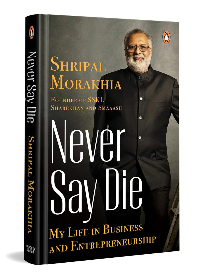 Never Say Die: My Life in Business and Entrepreneurship by Shripal Morakhia - Hardcover cover