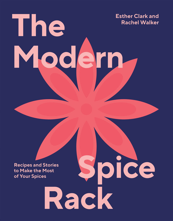 The Modern Spice Rack: Recipes and Stories to Make the Most of Your Spices by Esther Clark - Hardcover cover