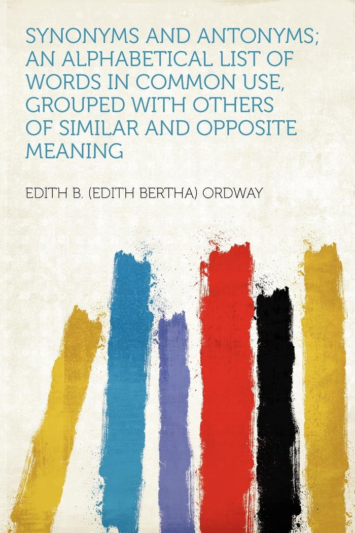 Synonyms and Antonyms; an Alphabetical List of Words in Common Use, Grouped With Others of Similar and Opposite Meaning by Edith B. (Edith Bertha) Ordway - Paperback cover