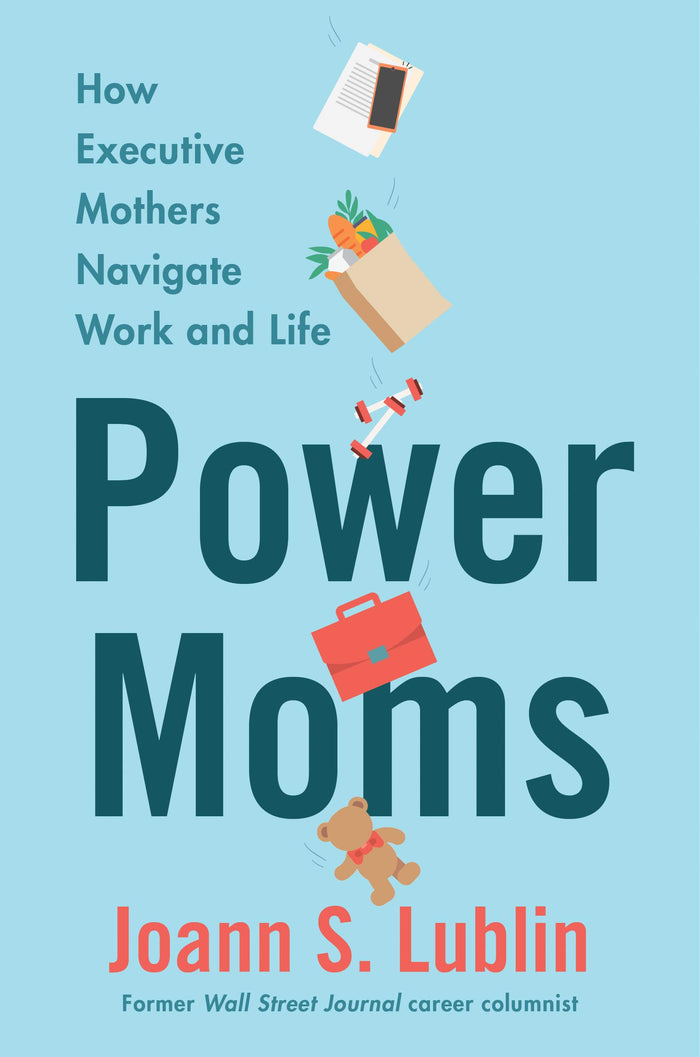 Power Moms: How Executive Mothers Navigate Work and Life – A WSJ Editor's Insights on Women, Careers, and Parenting by Joann S. Lublin - Hardcover cover