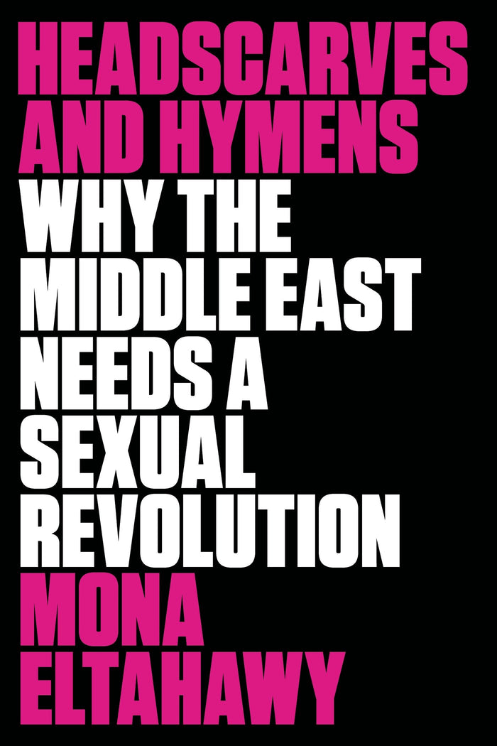 Headscarves and Hymens: Why the Middle East Needs a Sexual Revolution by Mona Eltahawy - Hardcover cover