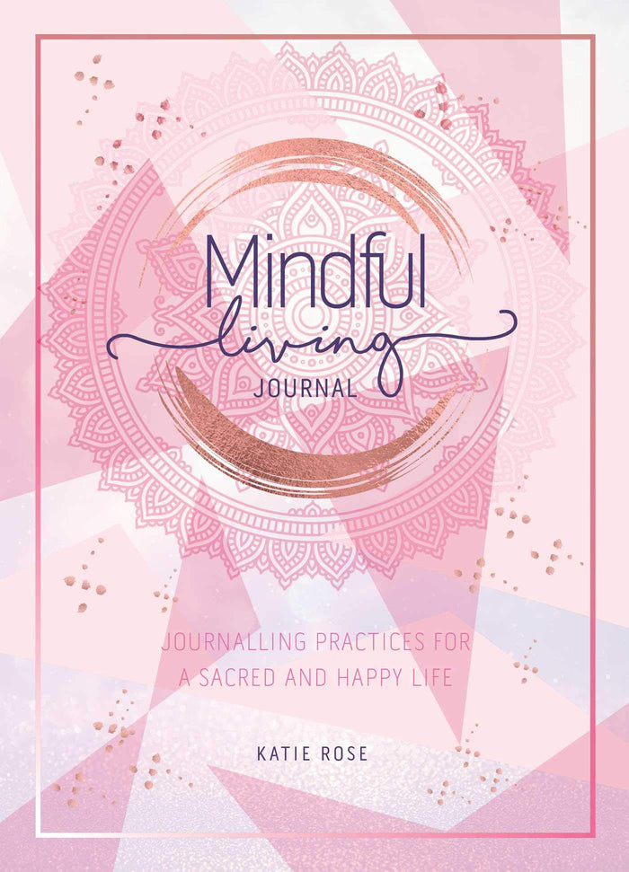 Mindful Living Journal: Journalling Practices for a sacred and happy life by Katie Rose - Flexibound cover