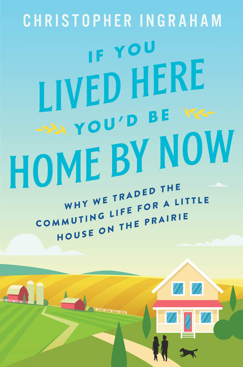 If You Lived Here You'd Be Home by Now: Why We Traded the Commuting Life for a Little House on the Prairie by Christopher Ingraham - Paperback cover