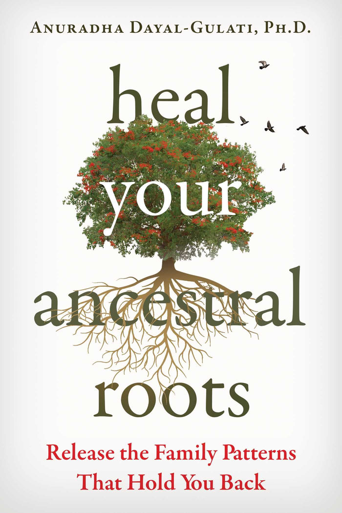 Heal Your Ancestral Roots: Release the Family Patterns That Hold You Back by Anuradha Dayal-Gulati - Paperback cover