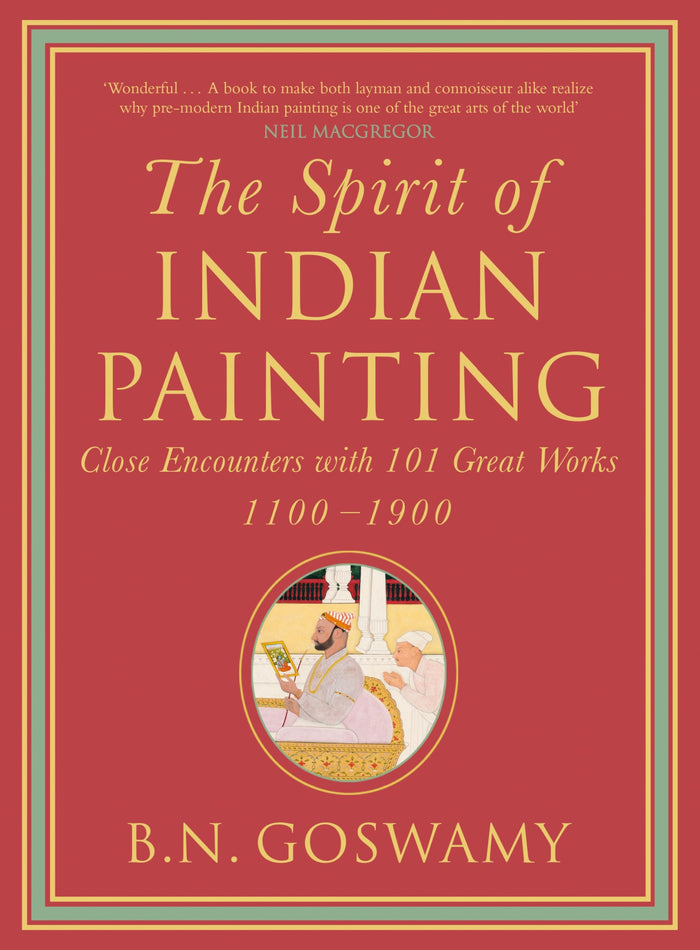 The Spirit of Indian Painting : Close Encounter with 101 Great Works, 1100-1900 by B N Goswamy - Hardcover cover