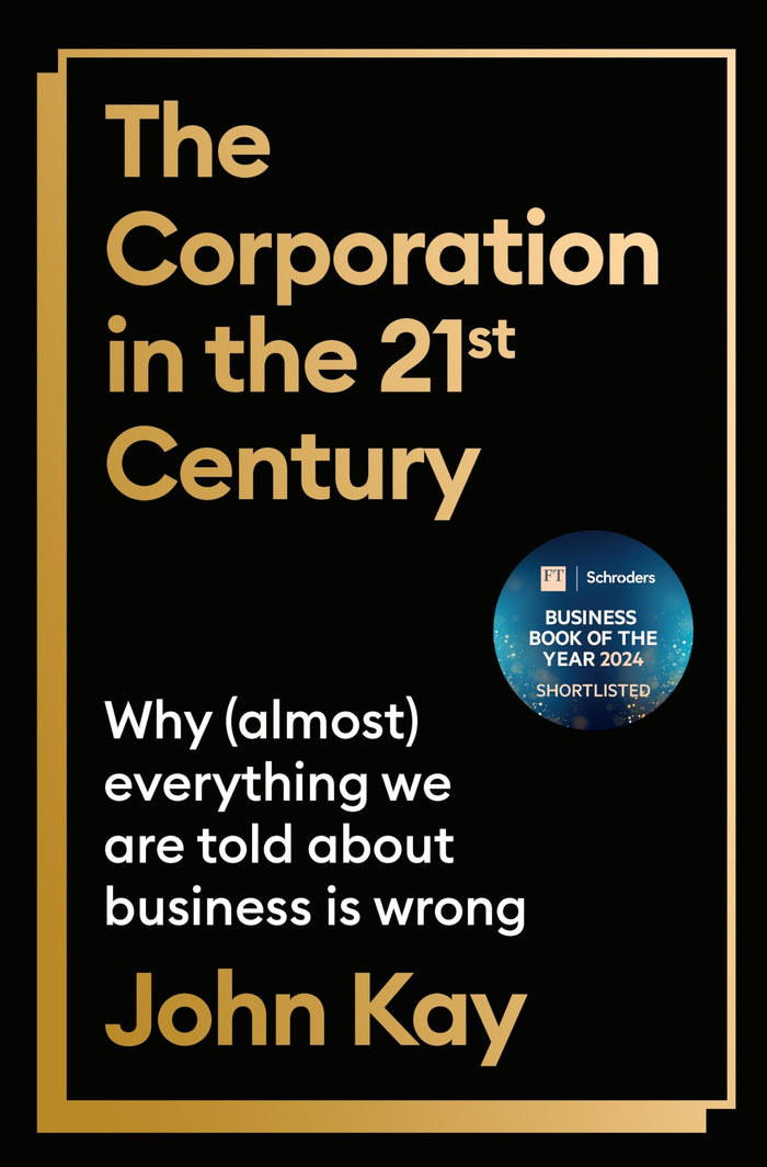 The Corporation in the Twenty-First Century: Why (almost) everything we are told about business is wrong by John Kay - Hardcover cover