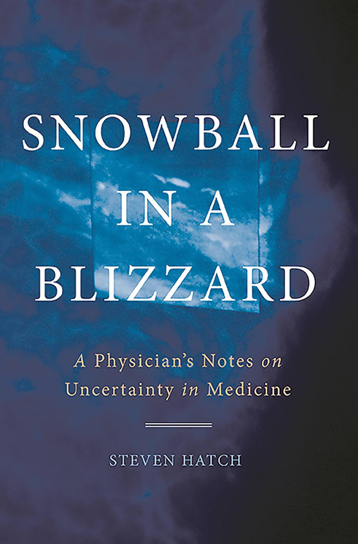 Snowball in a Blizzard: A Physician's Notes on Uncertainty in Medicine by Steven Hatch - Hardcover cover