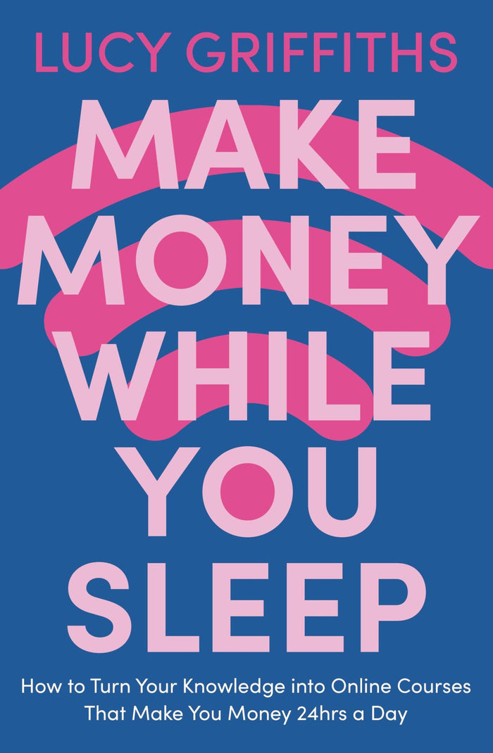 Make Money While You Sleep: How to Turn Your Knowledge into Online Courses That Make You Money 24hrs a Day by Lucy Griffiths - Paperback cover