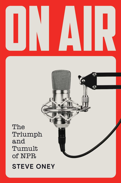 On Air: The Triumph and Tumult of NPR by Steve Oney - Hardcover cover