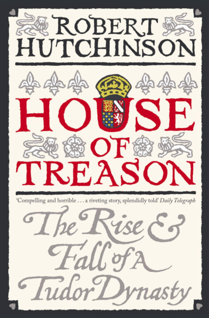 House of Treason: The Rise & Fall of a Tudor Dynasty by Robert Hutchinson - Paperback cover