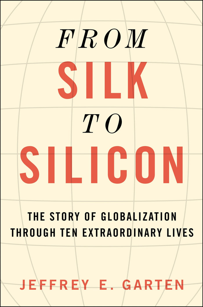 From Silk to Silicon: The Story of Globalization Through Ten Extraordinary Lives by Jeffrey E. Garten - Hardcover cover