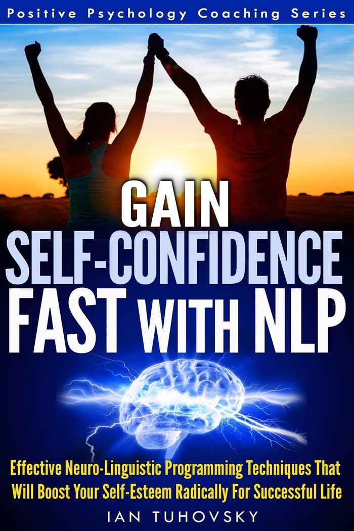 Gain Self-Confidence Fast with NLP: Effective Neuro-Linguistic Programming Techniques That Will Boost Your Self-Esteem Radically For Successful Life (Positive Psychology Coaching Series) by Ian Tuhovsky - Paperback cover