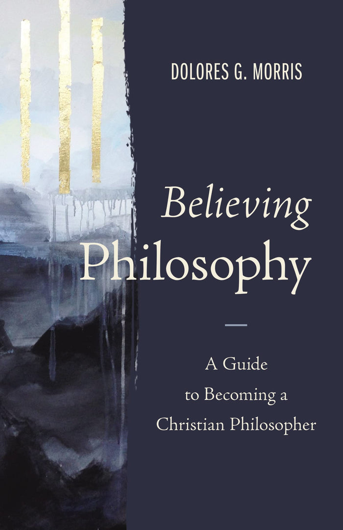 Believing Philosophy: A Guide to Becoming a Christian Philosopher by Dolores G. Morris - Hardcover cover