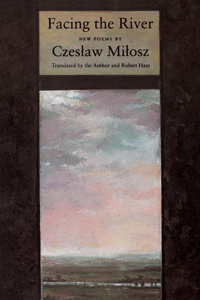Facing The River: A Nobel Laureate's Later Poems on Time, Imagination, and Human Experience by Czeslaw Milosz - Paperback cover