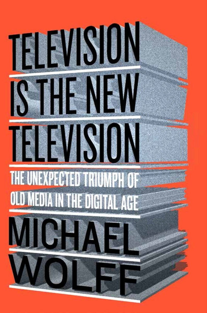 Television Is the New Television: The Unexpected Triumph of Old Media in the Digital Age by Michael Wolff - Hardcover cover
