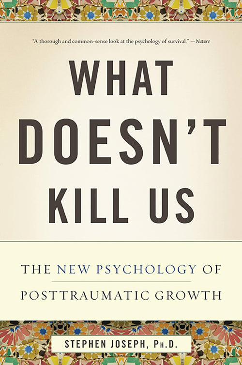 What Doesn't Kill Us: The New Psychology of Posttraumatic Growth by Stephen Joseph PhD - Paperback cover