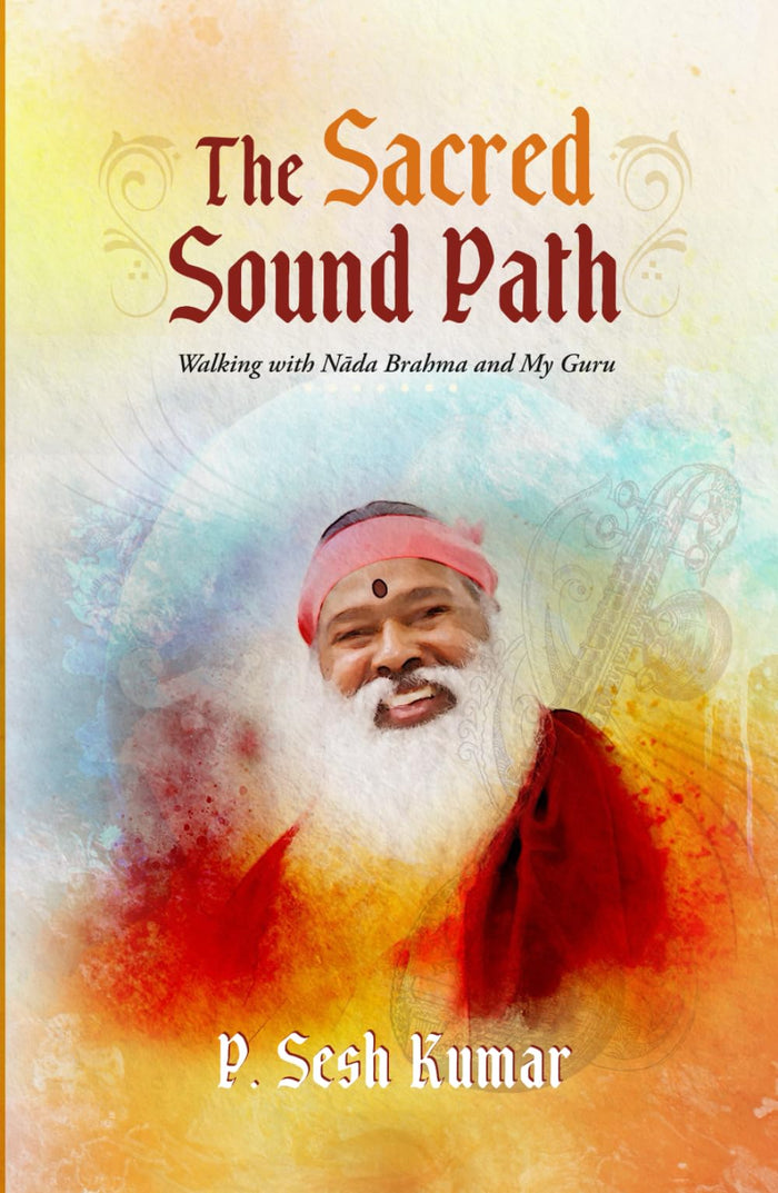 The Sacred Sound Path: Walking with Nāda Brahma and My Guru by P. Sesh Kumar - Hardcover cover