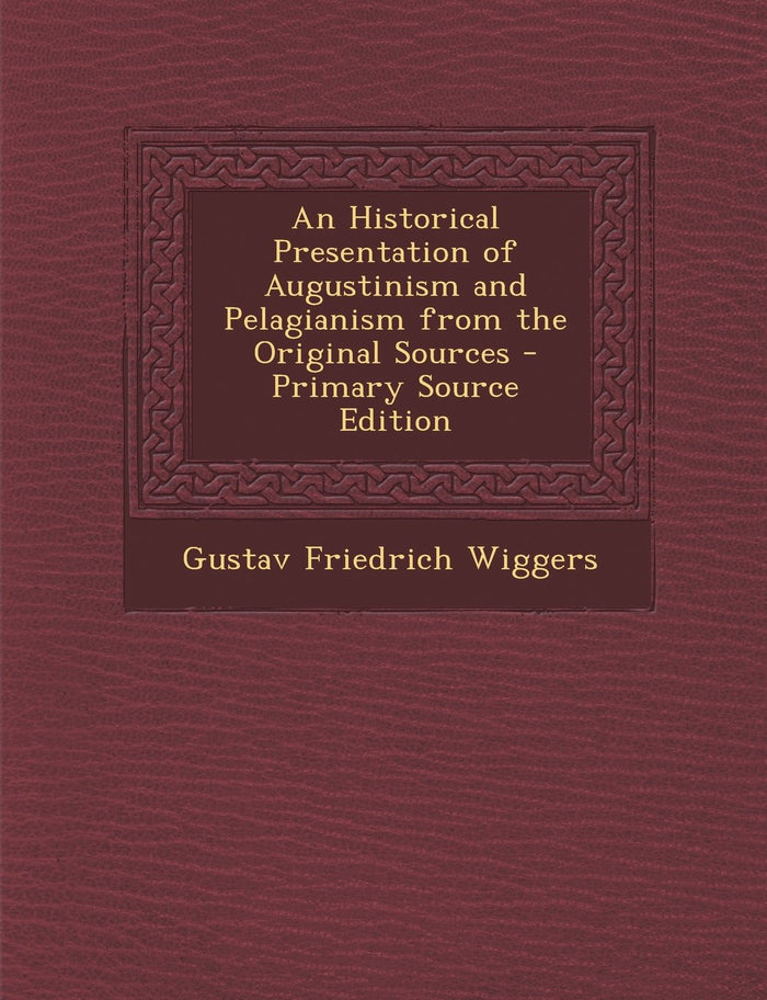 An Historical Presentation of Augustinism and Pelagianism from the Original Sources by Gustav Friedrich Wiggers - Paperback cover