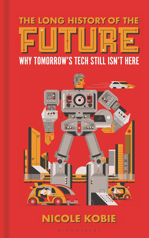 The Long History of the Future: Why tomorrow's technology still isn't here (Bloomsbury Sigma) by Nicole Kobie - Hardcover cover