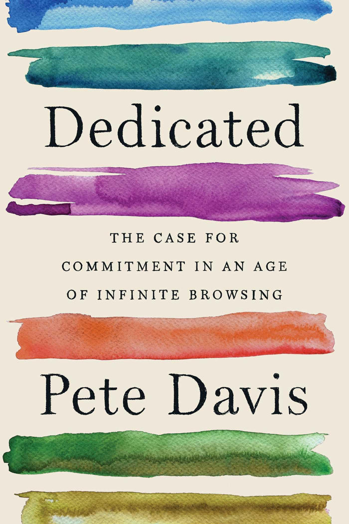 Dedicated: The Case for Commitment in an Age of Infinite Browsing by Pete Davis - Hardcover cover