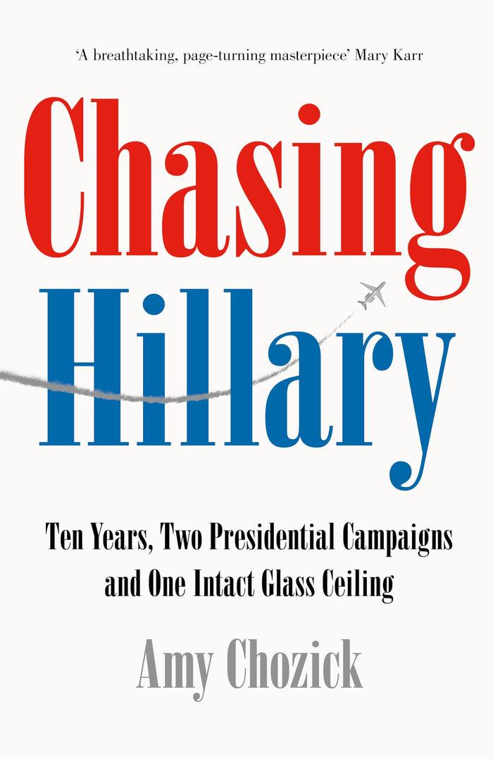 Chasing Hillary: Ten Years, Two Presidential Campaigns and One Intact Glass Ceiling by Amy Chozick - Paperback cover
