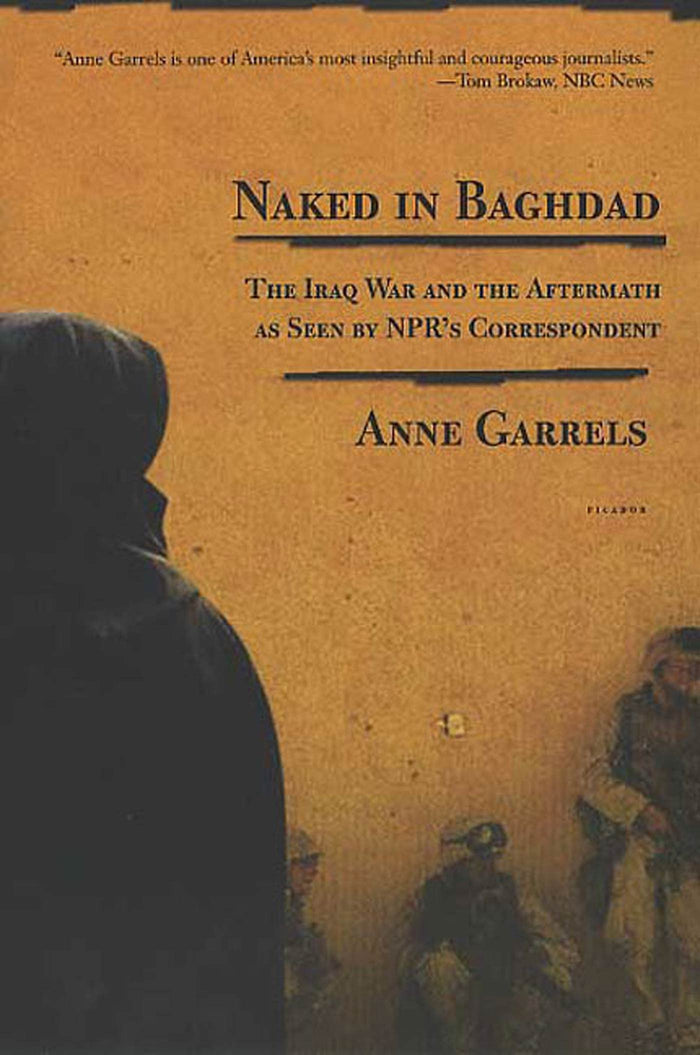 Naked in Baghdad: The Iraq War and the Aftermath as Seen by NPR's Correspondent Anne Garrels by Anne Garrels - Paperback cover