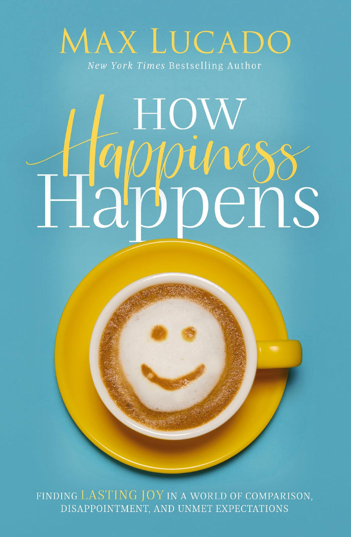 How Happiness Happens: Finding Lasting Joy in a World of Comparison, Disappointment, and Unmet Expectations by Max Lucado - Paperback cover