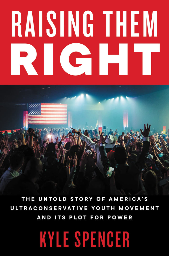 Raising Them Right: The Untold Story of America's Ultraconservative Youth Movement and Its Plot for Power by Kyle Spencer - Hardcover cover