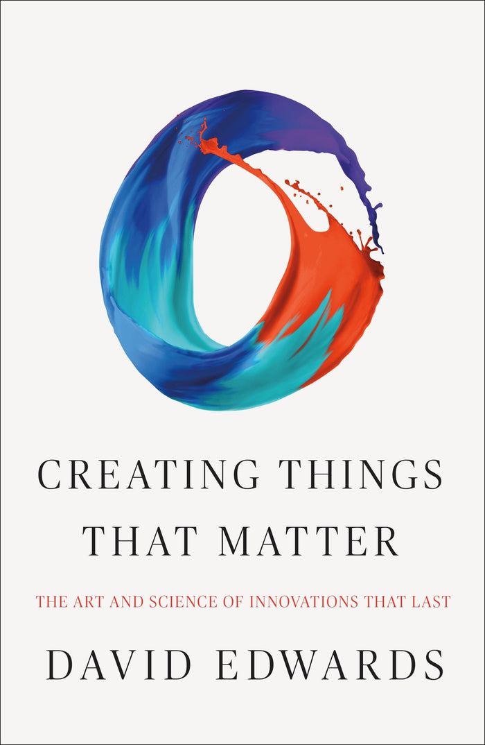 Creating Things That Matter: The Art and Science of Innovations That Last by David Edwards - Hardcover cover